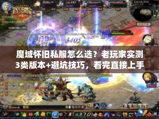 魔域怀旧私服怎么选？老玩家实测3类版本+避坑技巧，看完直接上手