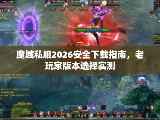 魔域私服2026安全下载指南，老玩家版本选择实测