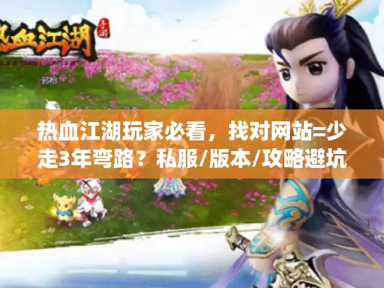热血江湖玩家必看，找对网站=少走3年弯路？私服/版本/攻略避坑干货