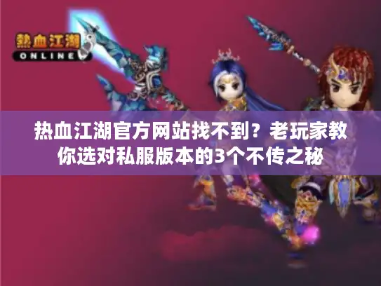 热血江湖官方网站找不到？老玩家教你选对私服版本的3个不传之秘