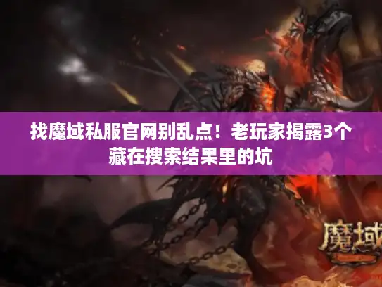 找魔域私服官网别乱点！老玩家揭露3个藏在搜索结果里的坑