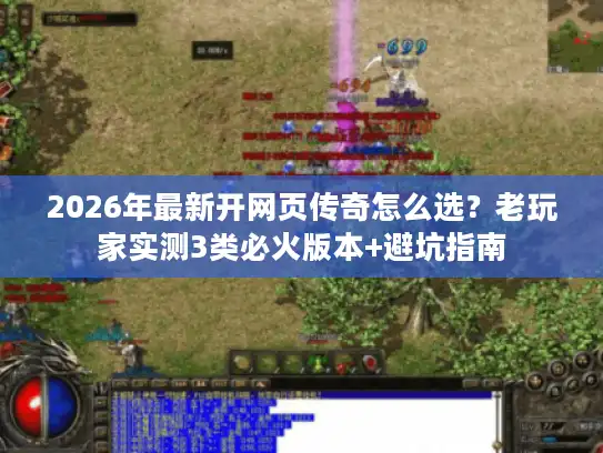 2026年最新开网页传奇怎么选？老玩家实测3类必火版本+避坑指南