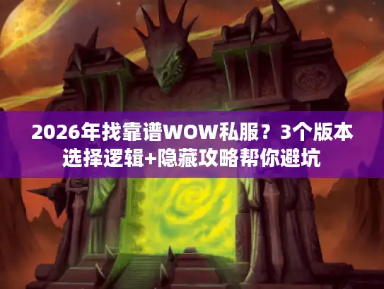 2026年找靠谱WOW私服?3个版本选择逻辑+隐藏攻略帮你避坑 2026年找靠谱WOW私服?3个版本选择逻辑+隐藏攻略帮你避坑
