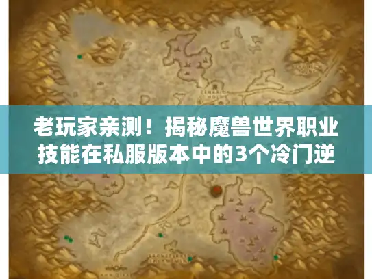 老玩家亲测!揭秘魔兽世界职业技能在私服版本中的3个冷门逆转战场秘诀 老玩家亲测!揭秘魔兽世界职业技能在私服版本中的3个冷门逆转战场秘诀