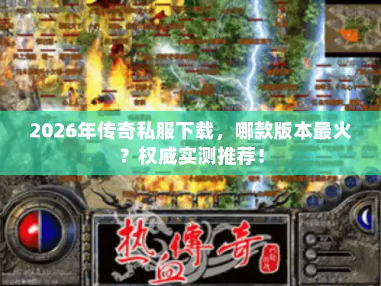 2026年传奇私服下载，哪款版本最火？权威实测推荐！