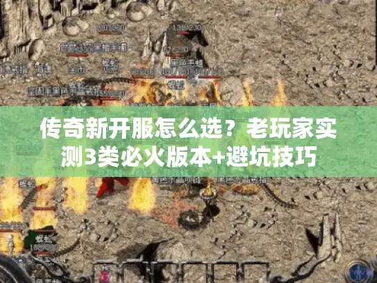 传奇新开服怎么选?老玩家实测3类必火版本+避坑技巧 传奇新开服怎么选?老玩家实测3类必火版本+避坑技巧