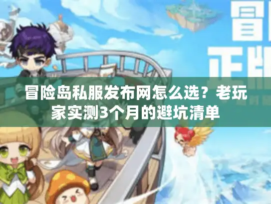 冒险岛私服发布网怎么选？老玩家实测3个月的避坑清单