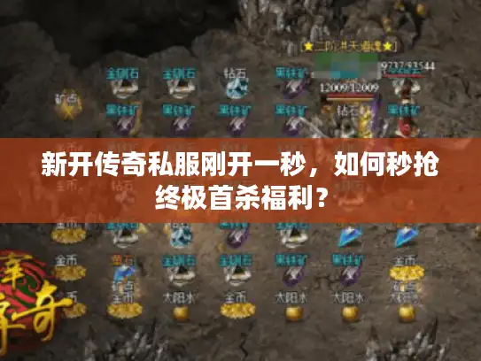 新开传奇私服刚开一秒，如何秒抢终极首杀福利？