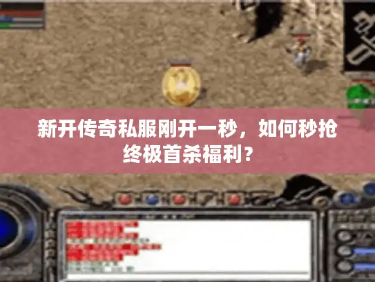新开传奇私服刚开一秒，如何秒抢终极首杀福利？