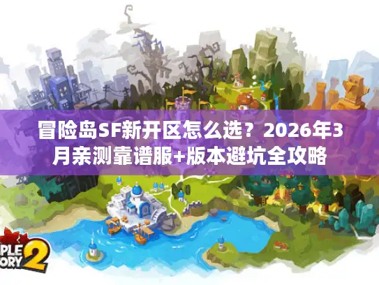 冒险岛SF新开区怎么选？2026年3月亲测靠谱服+版本避坑全攻略