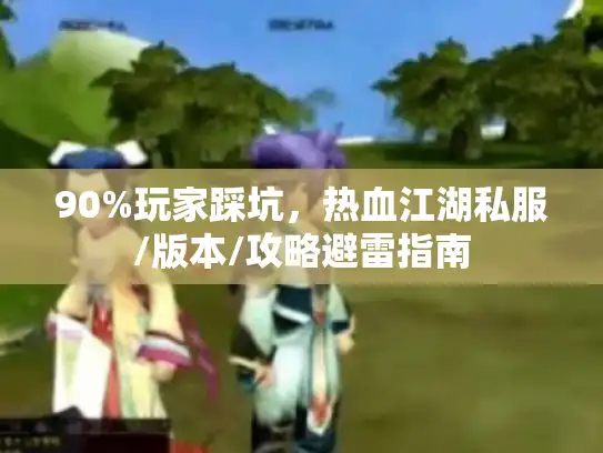 90%玩家踩坑，热血江湖私服/版本/攻略避雷指南