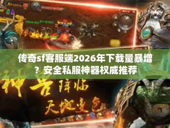 传奇sf客服端2026年下载量暴增?安全私服神器权威推荐 传奇sf客服端2026年下载量暴增?安全私服神器权威推荐