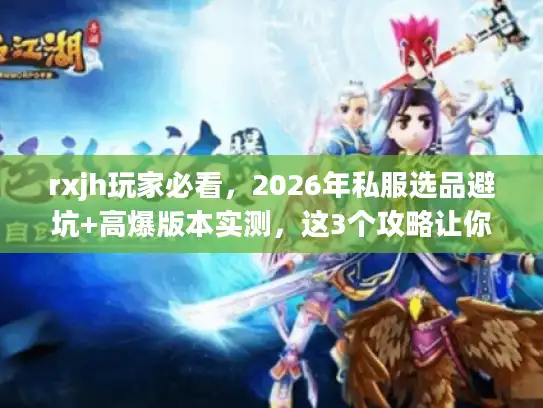 rxjh玩家必看，2026年私服选品避坑+高爆版本实测，这3个攻略让你少走90%弯路