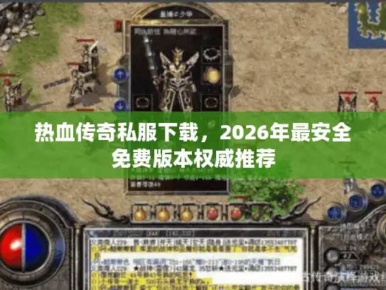 热血传奇私服下载，2026年最安全免费版本权威推荐