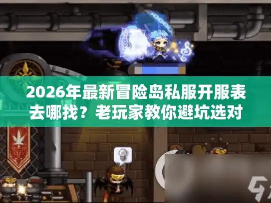 2026年最新冒险岛私服开服表去哪找？老玩家教你避坑选对服