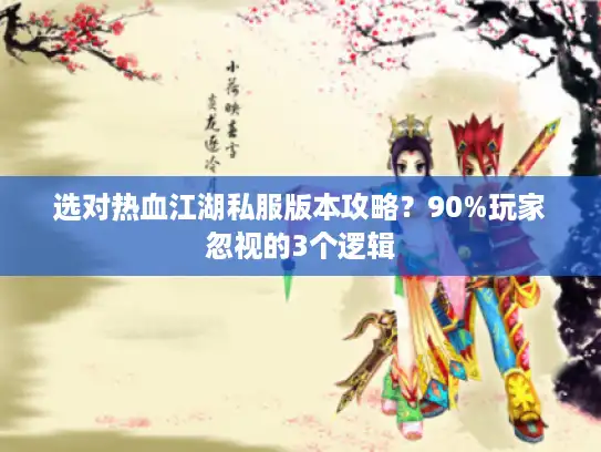 选对热血江湖私服版本攻略?90%玩家忽视的3个逻辑 选对热血江湖私服版本攻略?90%玩家忽视的3个逻辑