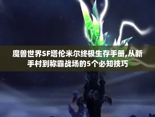 魔兽世界SF塔伦米尔终极生存手册,从新手村到称霸战场的5个必知技巧