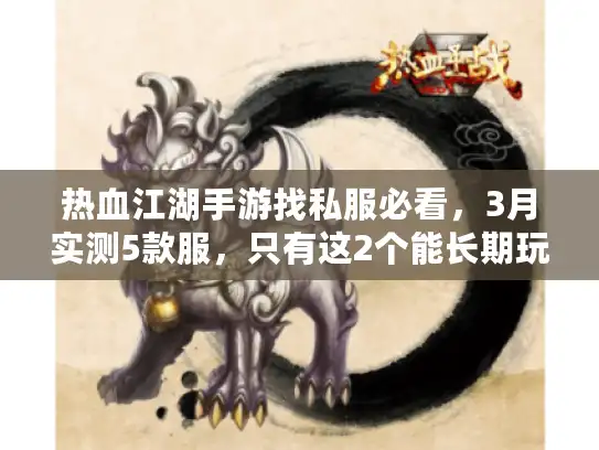 热血江湖手游找私服必看,3月实测5款服,只有这2个能长期玩+装备攻略 热血江湖手游找私服必看,3月实测5款服,只有这2个能长期玩+装备攻略