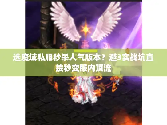 选魔域私服秒杀人气版本？避3实战坑直接秒变服内顶流