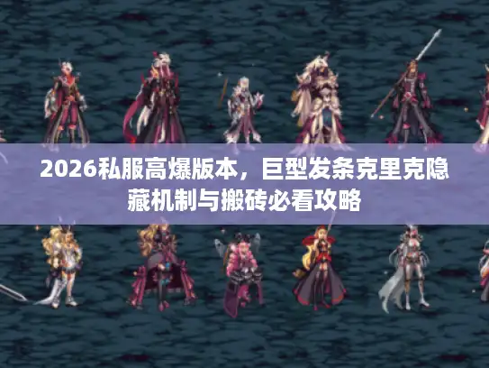 2026私服高爆版本，巨型发条克里克隐藏机制与搬砖必看攻略
