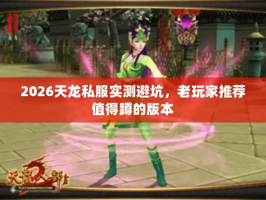 2026天龙私服实测避坑,老玩家推荐值得蹲的版本 2026天龙私服实测避坑,老玩家推荐值得蹲的版本
