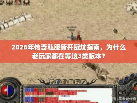 2026年传奇私服新开避坑指南,为什么老玩家都在等这3类版本? 2026年传奇私服新开避坑指南,为什么老玩家都在等这3类版本?