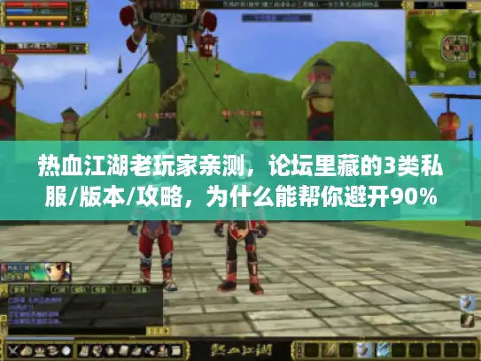 热血江湖老玩家亲测，论坛里藏的3类私服/版本/攻略，为什么能帮你避开90%的坑？