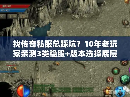 找传奇私服总踩坑?10年老玩家亲测3类稳服+版本选择底层逻辑 找传奇私服总踩坑?10年老玩家亲测3类稳服+版本选择底层逻辑