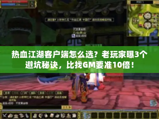 热血江湖客户端怎么选？老玩家曝3个避坑秘诀，比找GM要准10倍！