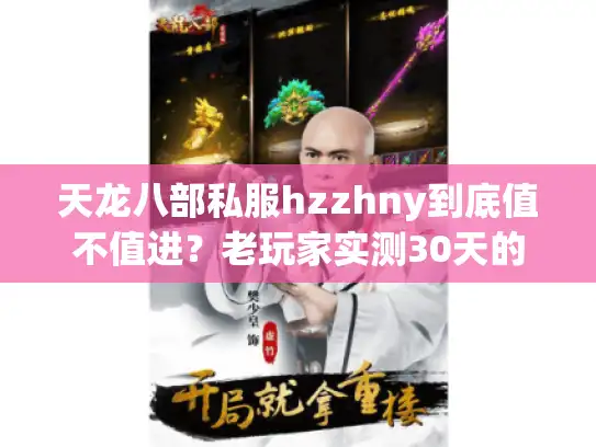 天龙八部私服hzzhny到底值不值进?老玩家实测30天的版本选择全攻略 天龙八部私服hzzhny到底值不值进?老玩家实测30天的版本选择全攻略