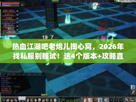 热血江湖吧老炮儿掏心窝，2026年找私服别瞎试！这4个版本+攻略直接抄作业