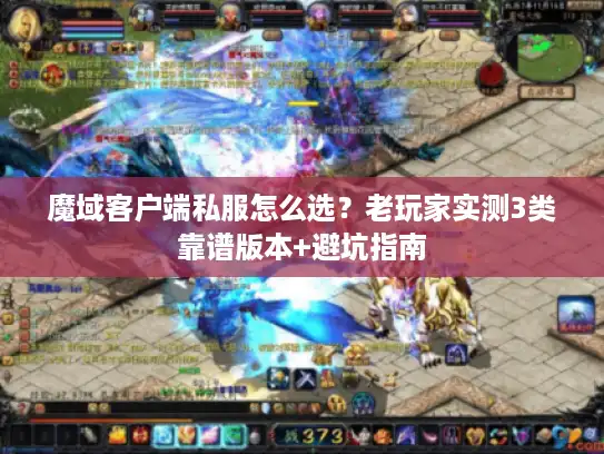 魔域客户端私服怎么选？老玩家实测3类靠谱版本+避坑指南