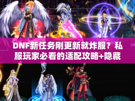 DNF新任务刚更新就炸服？私服玩家必看的适配攻略+隐藏奖励指南