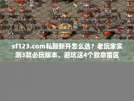 sf123.com私服新开怎么选？老玩家实测3款必玩版本，避坑这4个致命雷区