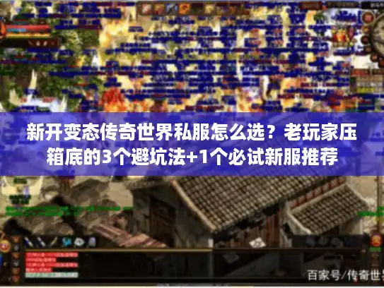 新开变态传奇世界私服怎么选?老玩家压箱底的3个避坑法+1个必试新服推荐 新开变态传奇世界私服怎么选?老玩家压箱底的3个避坑法+1个必试新服推荐