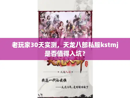 老玩家30天实测,天龙八部私服kstmj是否值得入坑? 老玩家30天实测,天龙八部私服kstmj是否值得入坑?