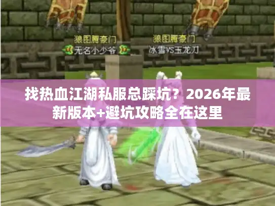 找热血江湖私服总踩坑?2026年最新版本+避坑攻略全在这里 找热血江湖私服总踩坑?2026年最新版本+避坑攻略全在这里