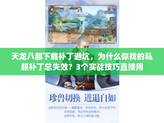 天龙八部下载补丁避坑,为什么你找的私服补丁总失效?3个实战技巧直接用 天龙八部下载补丁避坑,为什么你找的私服补丁总失效?3个实战技巧直接用