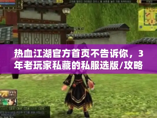 热血江湖官方首页不告诉你，3年老玩家私藏的私服选版/攻略避坑全流程
