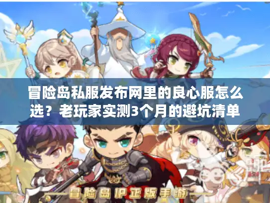 冒险岛私服发布网里的良心服怎么选？老玩家实测3个月的避坑清单
