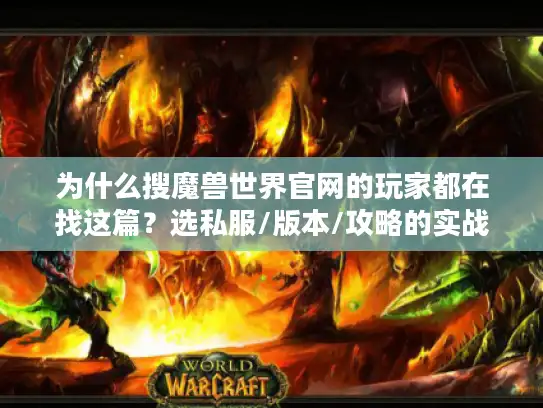 为什么搜魔兽世界官网的玩家都在找这篇?选私服/版本/攻略的实战答案全在这 为什么搜魔兽世界官网的玩家都在找这篇?选私服/版本/攻略的实战答案全在这