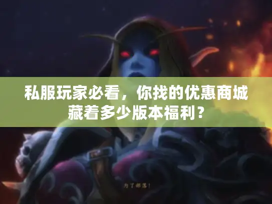 私服玩家必看，你找的优惠商城藏着多少版本福利？