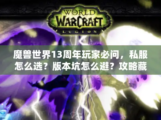 魔兽世界13周年玩家必问,私服怎么选?版本坑怎么避?攻略藏在哪? 魔兽世界13周年玩家必问,私服怎么选?版本坑怎么避?攻略藏在哪?