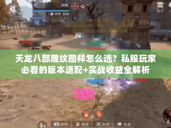 天龙八部雕纹图样怎么选？私服玩家必看的版本适配+实战收益全解析