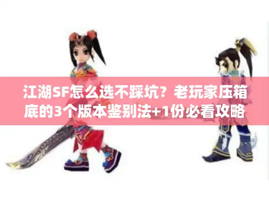 江湖SF怎么选不踩坑？老玩家压箱底的3个版本鉴别法+1份必看攻略清单