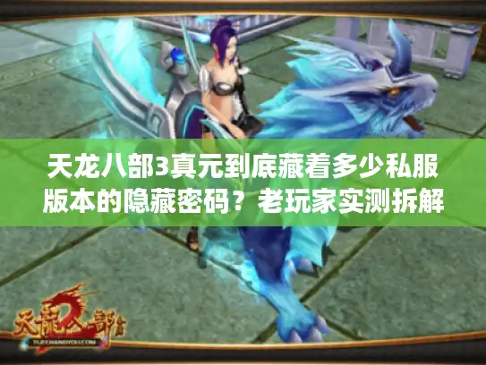 天龙八部3真元到底藏着多少私服版本的隐藏密码？老玩家实测拆解