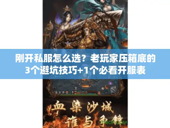 刚开私服怎么选?老玩家压箱底的3个避坑技巧+1个必看开服表 刚开私服怎么选?老玩家压箱底的3个避坑技巧+1个必看开服表