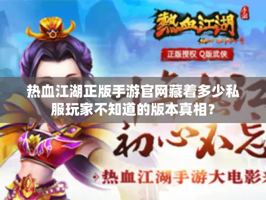 热血江湖正版手游官网藏着多少私服玩家不知道的版本真相？