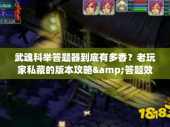 武魂科举答题器到底有多香?老玩家私藏的版本攻略&答题效率密码全公开 武魂科举答题器到底有多香?老玩家私藏的版本攻略&答题效率密码全公开