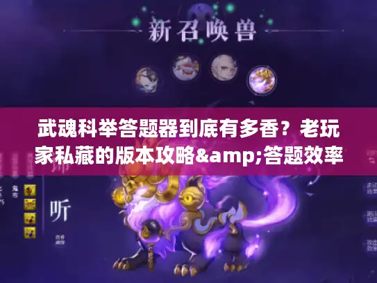 武魂科举答题器到底有多香?老玩家私藏的版本攻略&答题效率密码全公开 武魂科举答题器到底有多香?老玩家私藏的版本攻略&答题效率密码全公开
